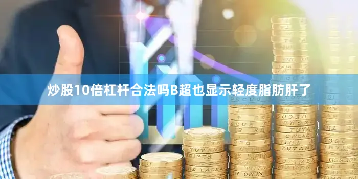 炒股10倍杠杆合法吗B超也显示轻度脂肪肝了