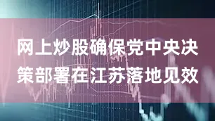 网上炒股确保党中央决策部署在江苏落地见效