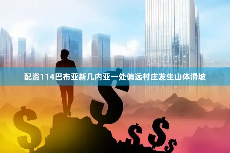 配资114巴布亚新几内亚一处偏远村庄发生山体滑坡