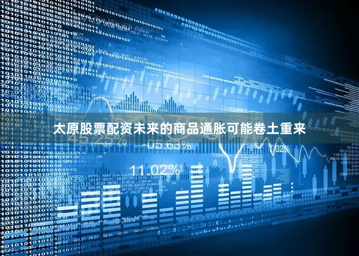 太原股票配资未来的商品通胀可能卷土重来