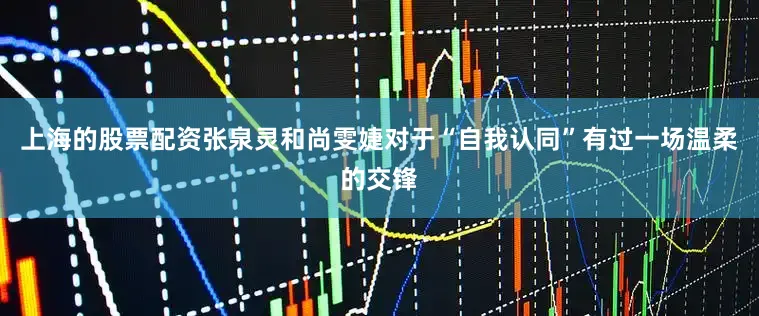 上海的股票配资张泉灵和尚雯婕对于“自我认同”有过一场温柔的交锋