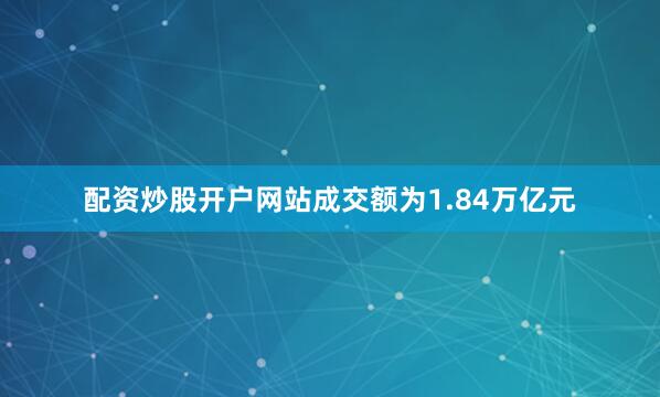 配资炒股开户网站成交额为1.84万亿元