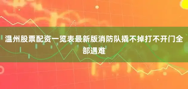 温州股票配资一览表最新版消防队撬不掉打不开门全部遇难