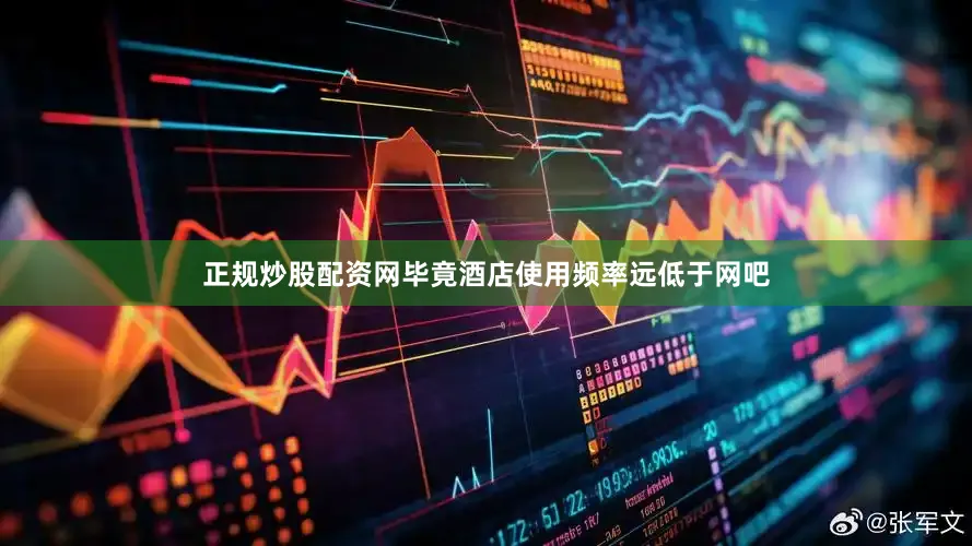 正规炒股配资网毕竟酒店使用频率远低于网吧