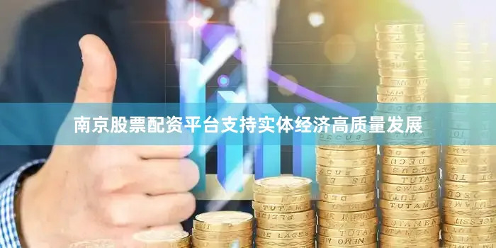 南京股票配资平台支持实体经济高质量发展