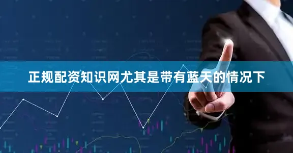 正规配资知识网尤其是带有蓝天的情况下