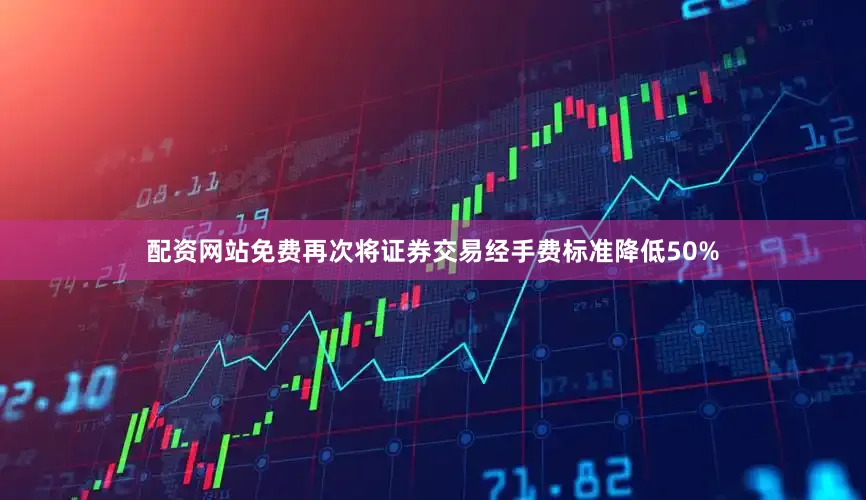 配资网站免费再次将证券交易经手费标准降低50%