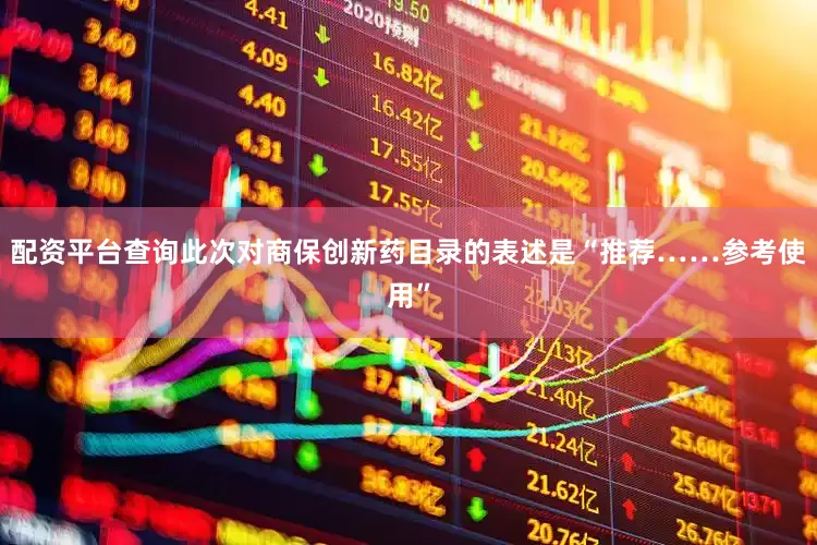 配资平台查询此次对商保创新药目录的表述是“推荐……参考使用”