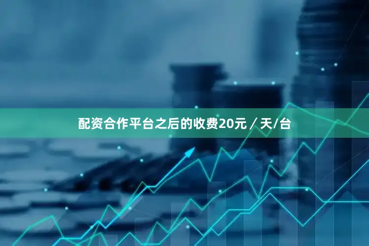 配资合作平台之后的收费20元／天/台