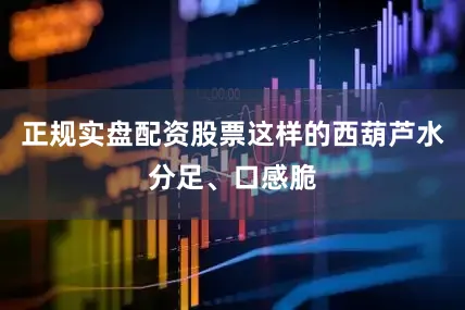 正规实盘配资股票这样的西葫芦水分足、口感脆