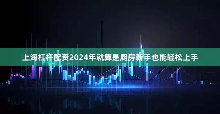 上海杠杆配资2024年就算是厨房新手也能轻松上手