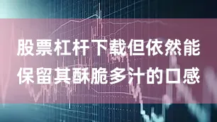 股票杠杆下载但依然能保留其酥脆多汁的口感