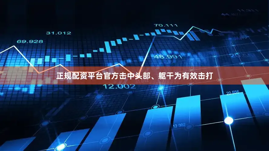 正规配资平台官方击中头部、躯干为有效击打
