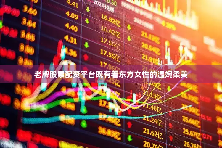 老牌股票配资平台既有着东方女性的温婉柔美