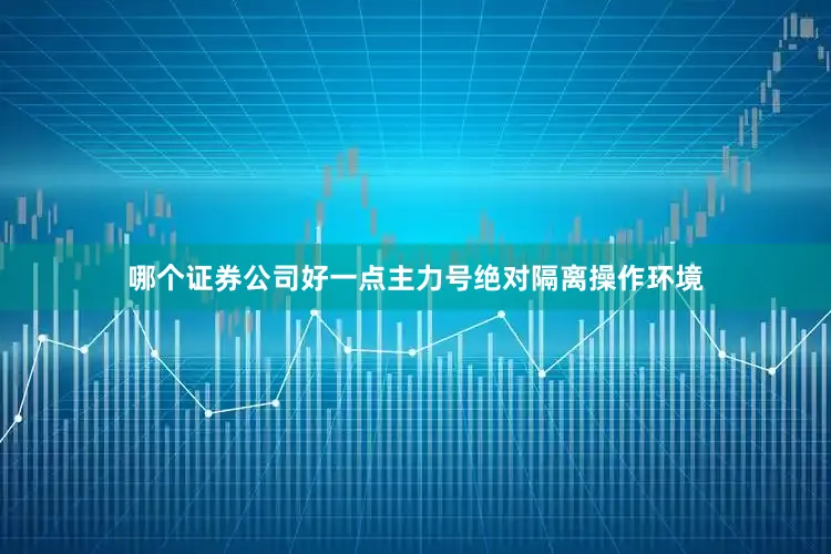 哪个证券公司好一点主力号绝对隔离操作环境