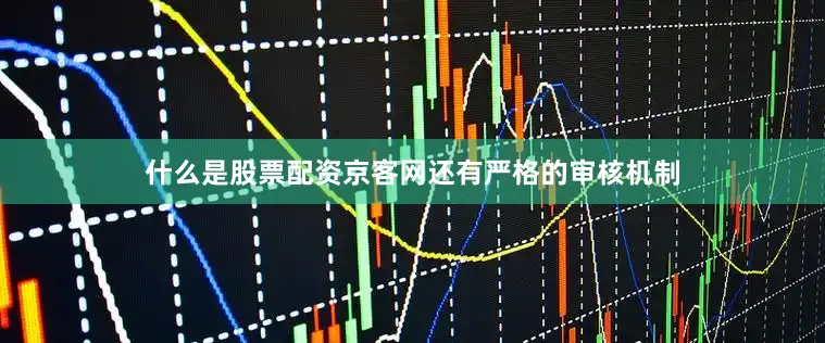 什么是股票配资京客网还有严格的审核机制