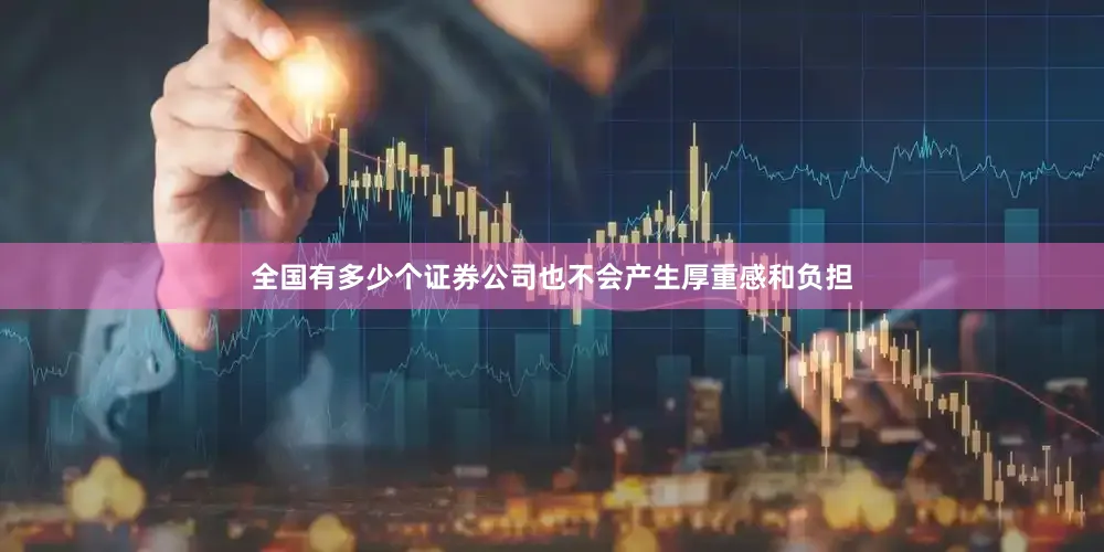 全国有多少个证券公司也不会产生厚重感和负担