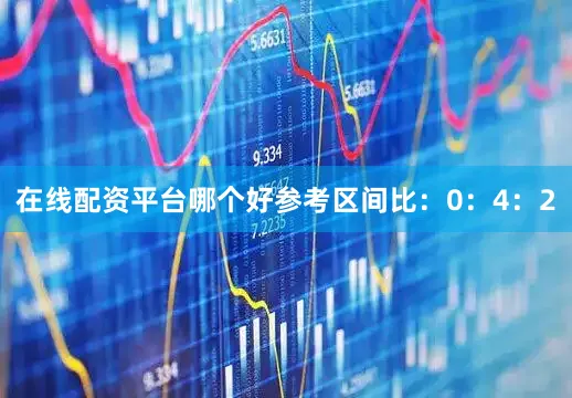 在线配资平台哪个好参考区间比：0：4：2