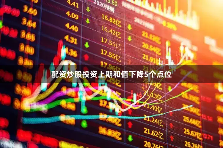 配资炒股投资上期和值下降5个点位