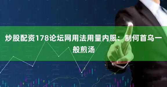 炒股配资178论坛网用法用量内服：制何首乌一般煎汤