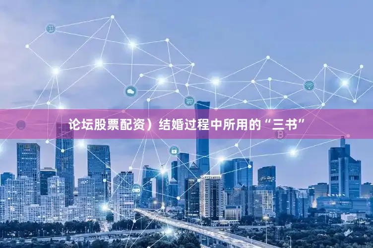 论坛股票配资）结婚过程中所用的“三书”