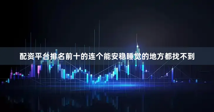 配资平台排名前十的连个能安稳睡觉的地方都找不到