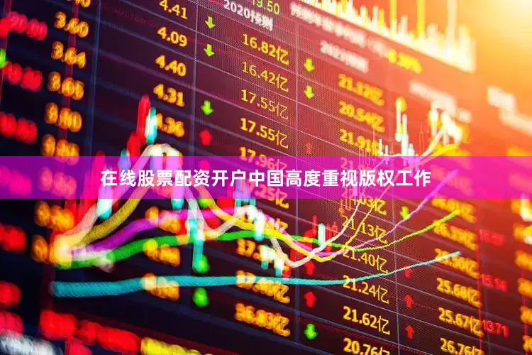 在线股票配资开户　　中国高度重视版权工作