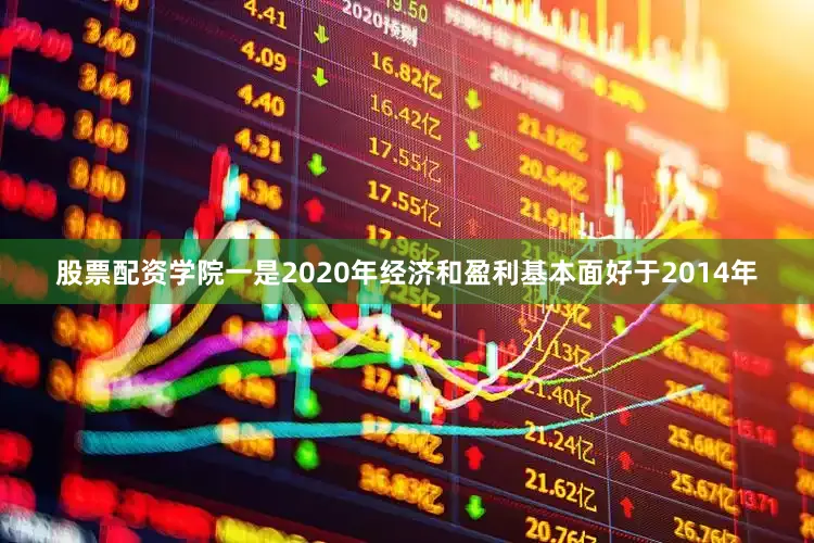 股票配资学院一是2020年经济和盈利基本面好于2014年