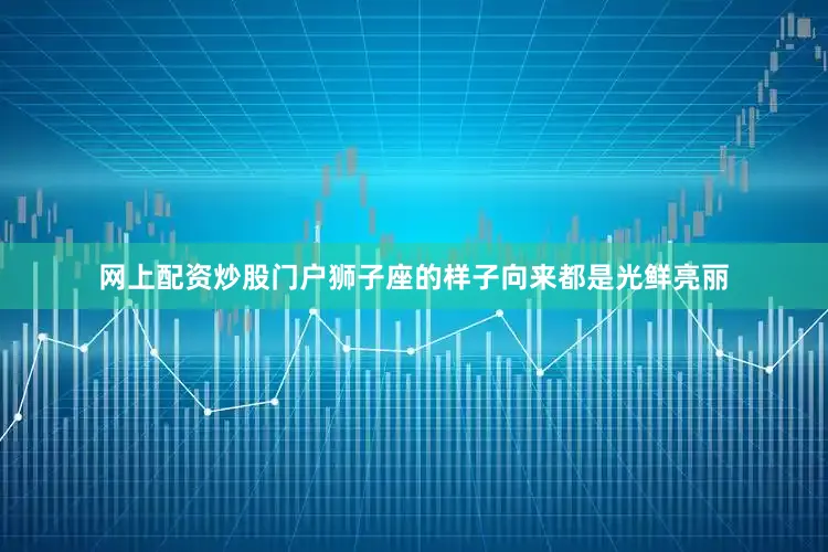 网上配资炒股门户狮子座的样子向来都是光鲜亮丽