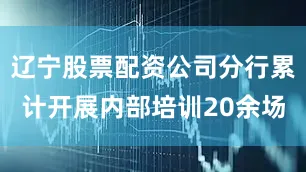 辽宁股票配资公司分行累计开展内部培训20余场
