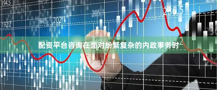 配资平台咨询在面对纷繁复杂的内政事务时
