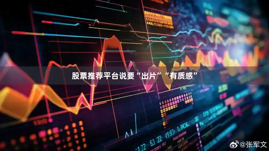 股票推荐平台说要“出片”“有质感”