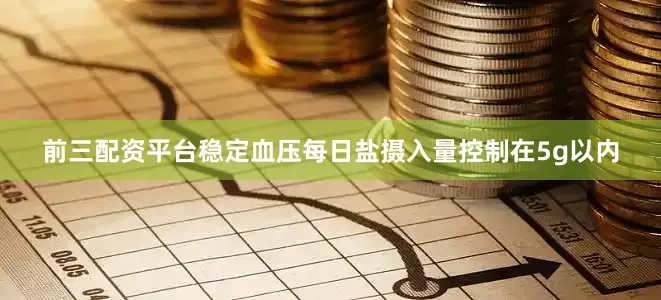 前三配资平台稳定血压每日盐摄入量控制在5g以内