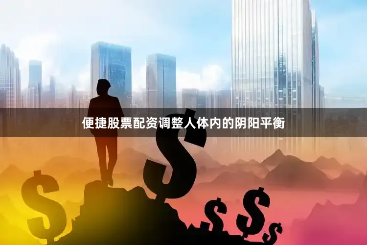 便捷股票配资调整人体内的阴阳平衡