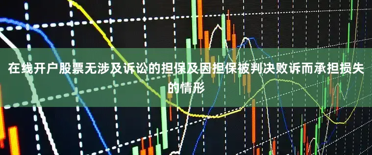 在线开户股票无涉及诉讼的担保及因担保被判决败诉而承担损失的情形