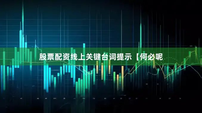 股票配资线上关键台词提示【何必呢