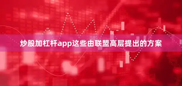 炒股加杠杆app这些由联盟高层提出的方案