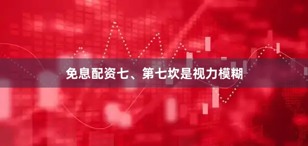 免息配资七、第七坎是视力模糊