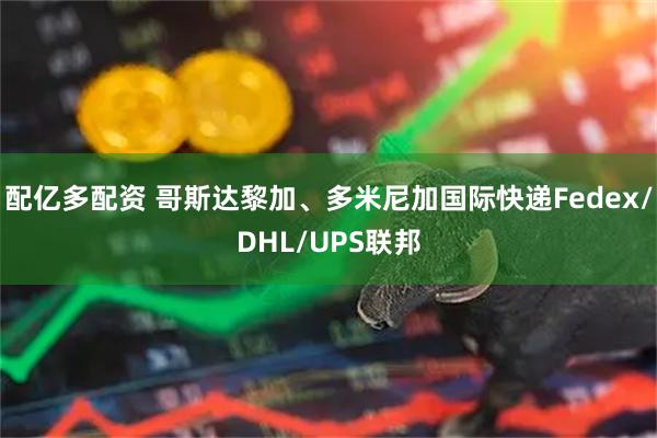 配亿多配资 哥斯达黎加、多米尼加国际快递Fedex/DHL/UPS联邦