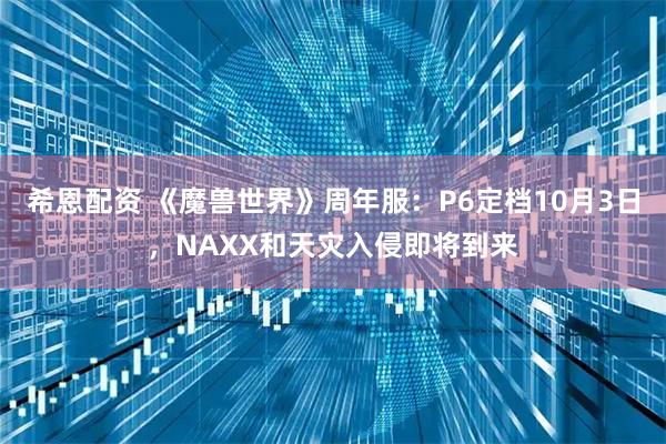 希恩配资 《魔兽世界》周年服：P6定档10月3日，NAXX和天灾入侵即将到来