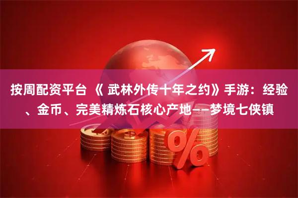按周配资平台 《 武林外传十年之约》手游：经验、金币、完美精炼石核心产地——梦境七侠镇