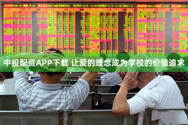 中投配资APP下载 让爱的理念成为学校的价值追求