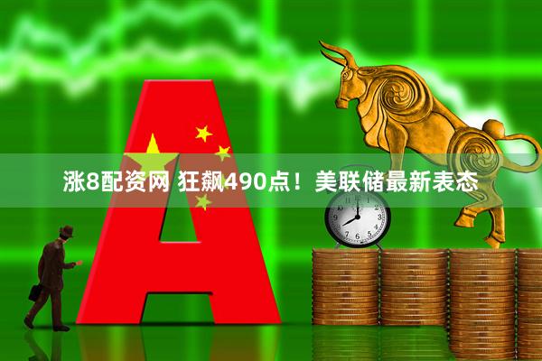 涨8配资网 狂飙490点！美联储最新表态
