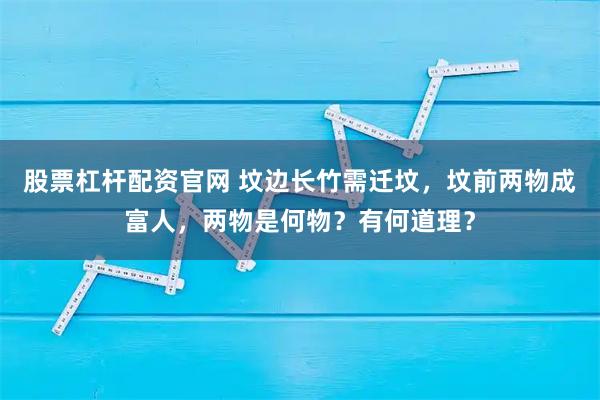 股票杠杆配资官网 坟边长竹需迁坟，坟前两物成富人，两物是何物？有何道理？