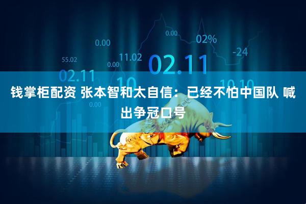 钱掌柜配资 张本智和太自信：已经不怕中国队 喊出争冠口号