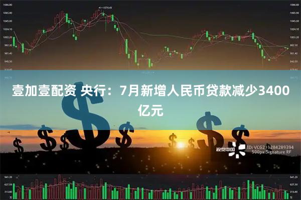 壹加壹配资 央行：7月新增人民币贷款减少3400亿元